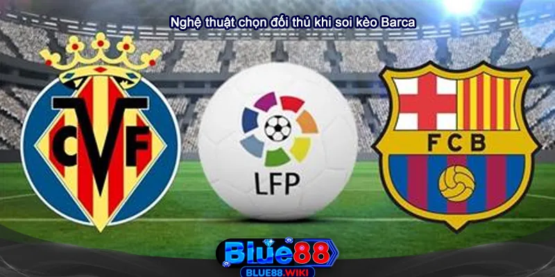 Nghệ thuật chọn đối thủ trong soi kèo Barca