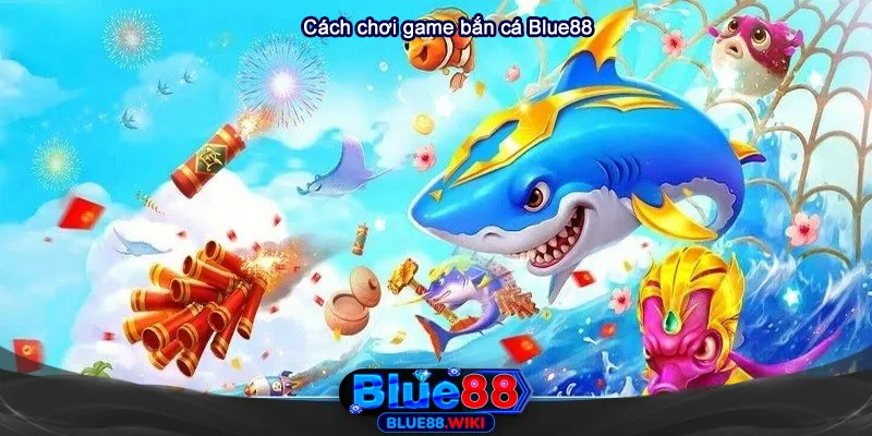 Cách chơi bắn cá đổi thưởng trên Blue88